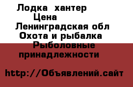 Лодка “хантер 300“ › Цена ­ 20 000 - Ленинградская обл. Охота и рыбалка » Рыболовные принадлежности   